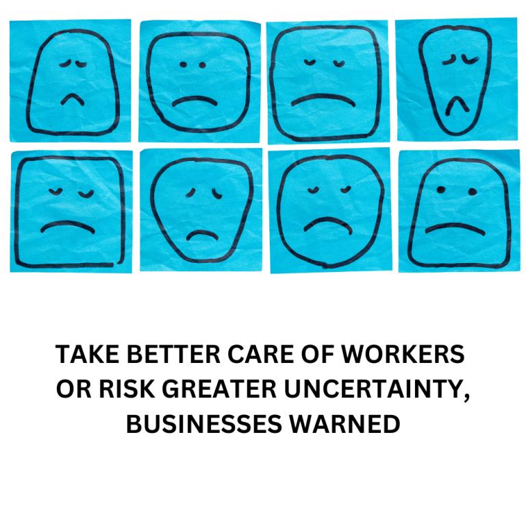 TAKE BETTER CARE OF WORKERS OR RISK GREATER UNCERTAINTY, BUSINESSES WARNED